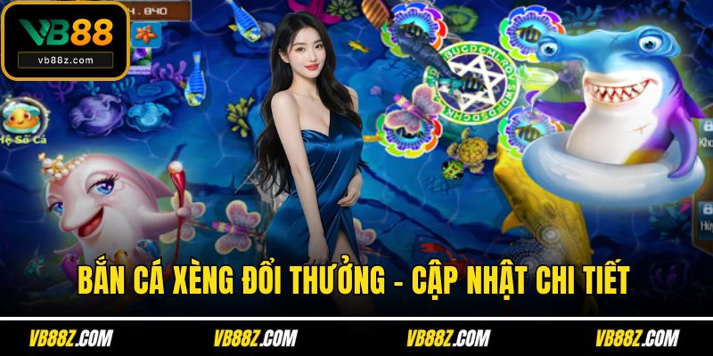 Bắn cá xèng đổi thưởng - Cập nhật chi tiết