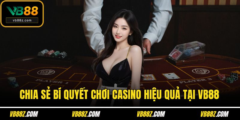 Chia sẻ bí quyết chơi casino hiệu quả tại VB88