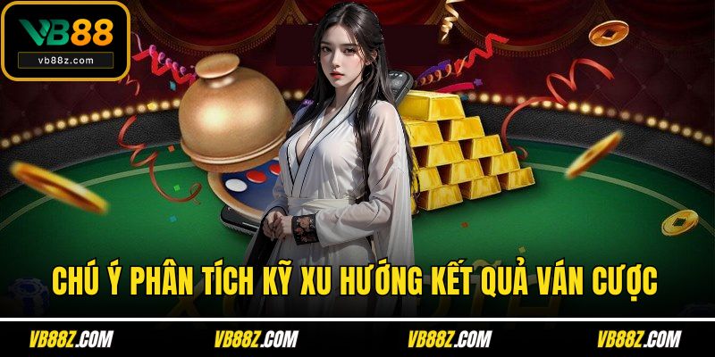 Chú ý phân tích kỹ xu hướng kết quả ván cược