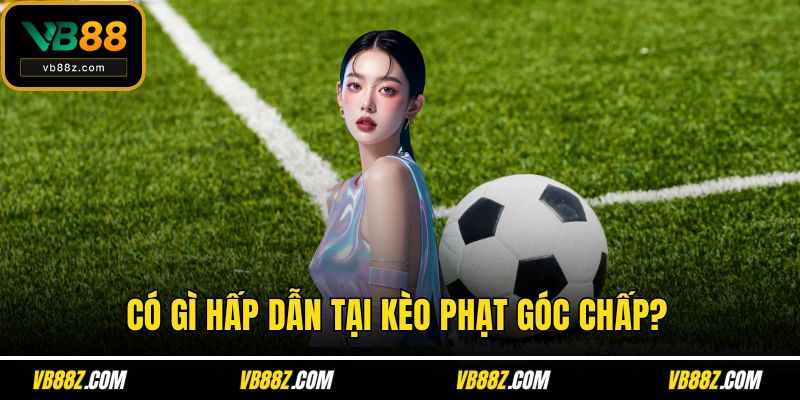 Có gì hấp dẫn tại kèo phạt góc chấp?