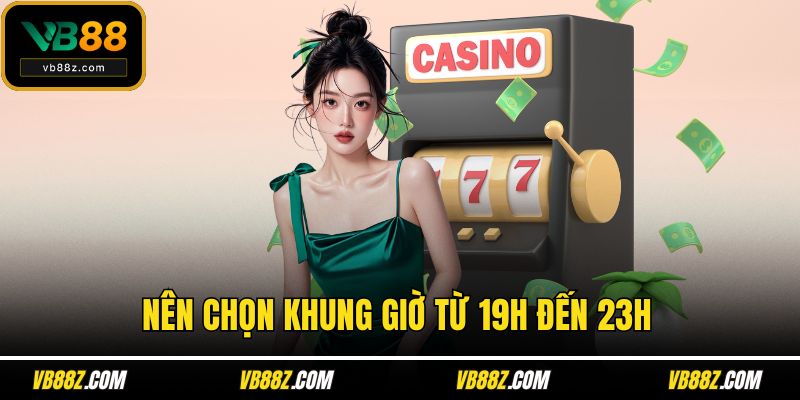 Nên chọn khung giờ từ 19h đến 23h
