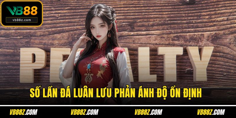 Số lần đá luân lưu phản ánh độ ổn định 