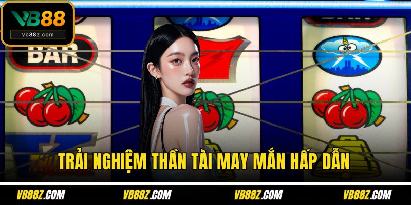 Trải nghiệm Thần tài may mắn hấp dẫn