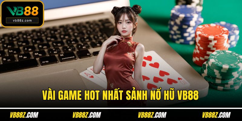 Vài game hot nhất sảnh nổ hũ VB88